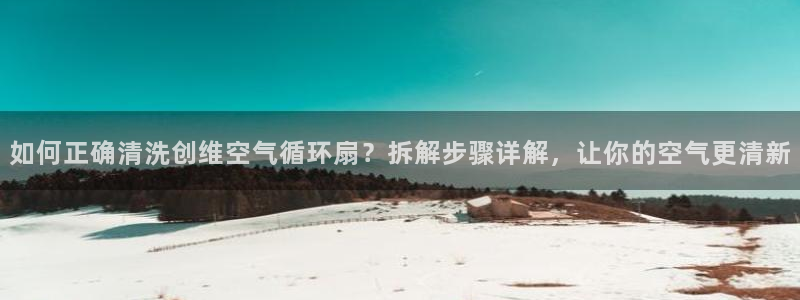 如何正确清洗创维空气循环扇？拆解步骤详解，让你的空气更清新