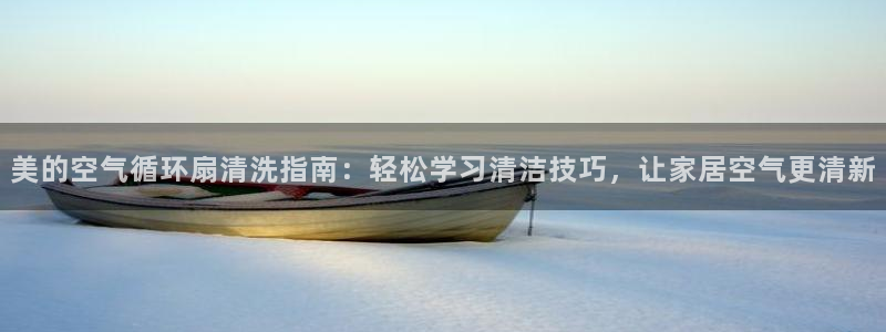 美的空气循环扇清洗指南：轻松学习清洁技巧，让家居空气更清新