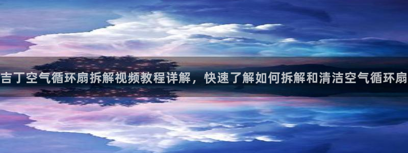 吉丁空气循环扇拆解视频教程详解，快速了解如何拆解和清洁空气循环扇