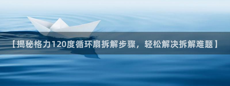 【揭秘格力120度循环扇拆解步骤，轻松解决拆解难题】