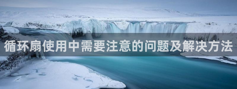 凯发线上客户端免费下载：循环扇使用中需要注意的问题及解决方法