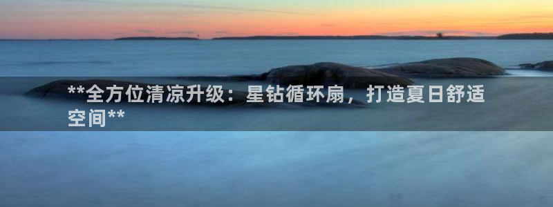 凯发k8旗舰厅yue来就送38：**全方位清凉升级：星钻循环扇，打造夏日舒适
空间**