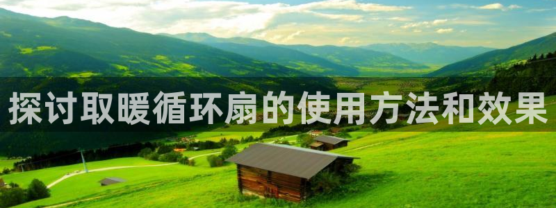 凯发旗舰厅登录免费下载：探讨取暖循环扇的使用方法和效果