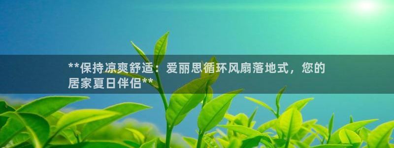 凯发国际网站官网：**保持凉爽舒适：爱丽思循环风扇落地式，您的
居家夏日伴侣**